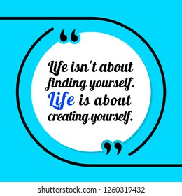 Vector illustration of quote. Life isn't about finding yourself. Life is about creating yourself.
