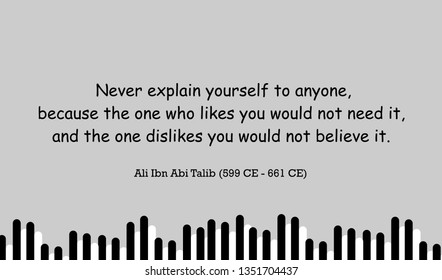 Vector illustration of quote. Never explain yourself to anyone, because the one who likes you would not need it, and the one dislikes you would not believe it. Ali ibn Abi Talib (599 CE - 661 CE)