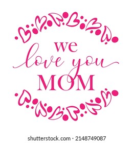 Vector illustration of quote We love you Mom and wreath with hearts isolated on white background. Cute template, greeting card for Happy Mothers day. 