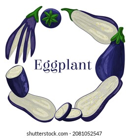 Vector illustration of round frame with eggplant in different positions, sliced lengthwise, across, in circles, with pulp, whole. Concept text design, natural, farm, organic products. White background