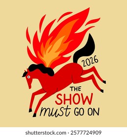 Vector illustration with running red horse and flame. The show must go on 2026 text. Symbol of New Year 2026, print design with farm animal. Greeting card, apparel, typography poster