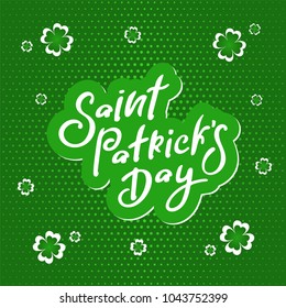 Vector illustration Saint Patrick`s Day on a green background with clover and point pop art. Hand lettering Saint Patrick`s Day for cover, banner, poster, card, billboard, sticker, flyer.