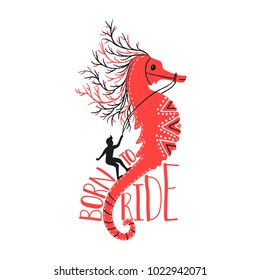 Vector illustration with sea horse and man silhouette rider. Born to Ride lettering quote. Funny inspirational poster
