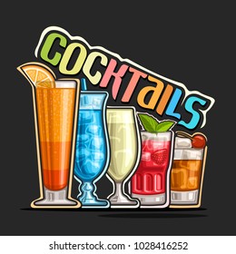 Vector illustration of set colorful refreshing Cocktails in a row, poster with original typeface for word cocktails, 5 alcoholic drinks with ice cubes and fruit garnishes, cocktail bar logo on black.
