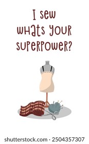 Vector illustration with I sew what is your superpower quote and mannequin, fabric, needle holder and scissors. Beautiful hand drawing poster.