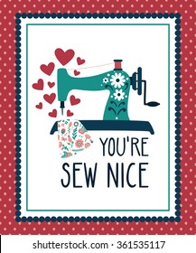 Vector illustration of a sewing machine, fabric, hearts and text "You're sew nice". Cute romantic illustration with funny text. Valentines card with cartoon character.