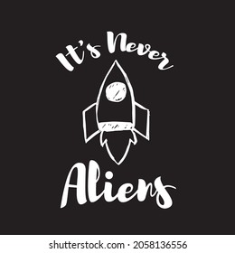 Vector Illustration of Space Galaxy Rocket Ship with Text "It's Never Aliens". Hand Drawing Graphic Design for Print, Shirt and Poster.