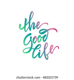 Vector illustration. Stock vector. Calligraphy. Lettering - The Good Life. Motivational slogan - The Good Life.Positive. Print for shirts,bags.Quote for the card.The inscription is made brush marker.