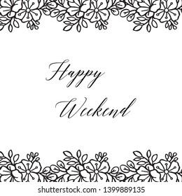 Vector illustration style design flower frame for various greeting card happy weekend hand drawn