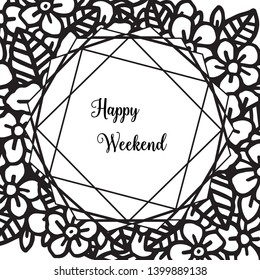 Vector illustration style design flower frame for various greeting card happy weekend hand drawn