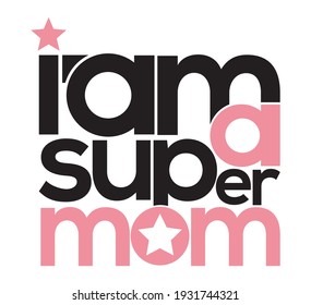 Vector illustration with text I am super mom - Happy Mothers Day lettering. Mother's day card. Good for t shirts, mug, scrap booking, posters, textiles, gifts.