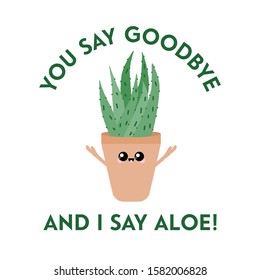 Vector Illustration Of A Textured Aloe Vera With A Cute Face And Typography. You Say Goodbye And I Say Aloe. Funny Houseplant Concept.