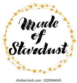 Vector illustration of textured brush lettering quote Made of Stardust in wreath with golden stars for print, card, blog, banner or other design project