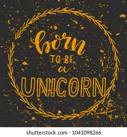 Vector illustration of textured, vintage style hand drawn lettering quote Born to Be a Unicorn in floral wreath on dark background for greeting card, poster, print, kids room decoration