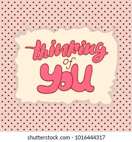 Vector illustration for Valentine's day on the background in peas with an uneven frame. Hand lettering thinking of you for postcard, poster, banners, flyers, billboard.
