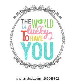 Vector illustration. Vintage poster with quote - the world is lucky to have you. Perfect for greeting cards and inspirational posters. 