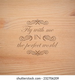 vector illustration of  wood texture. timber wallpaper with engraving quote label. "Fly with me in the perfect world".