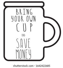 Vector illustration. Words bring your own cup and save planet, save money, get discount. Cup, mug, for coffee, tea. For printing on cafes, t-shirts. Black and white.
