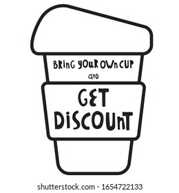 Vector illustration. Words bring your own cup and save planet, save money, get discount. Cup, mug, for coffee, tea. For printing on cafes, t-shirts. Black and white.
