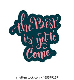 Vector illustration.Calligraphy.Lettering.The phrase 'The best is yet to come.'Motivating quote.Positive.Typographic composition Brush marker.