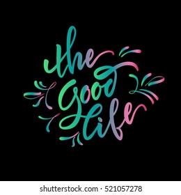Vector illustration.Stock vector.Calligraphy. Lettering - The Good Life.Motivational slogan - The Good Life.Print for clothing, shirts, bags. Quote for the card.The inscription is made brush marker.