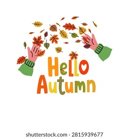 Vector image, includes hands in green sweaters throwing colorful autumn leaves, and the inscription Hello Autumn, in cartoon doodle style. Use to create postcards, banners, stickers