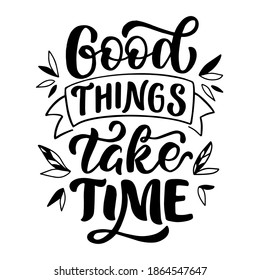 Vector image with inscription - good things take time - on a white background. For the design of postcards, posters, banners, notebook covers, prints for t-shirt, mugs, pillows.