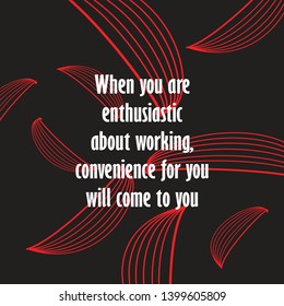 Vector image of quote about enthusiasm while working. When you are enthusiastic about working, convenience for you will come to you.