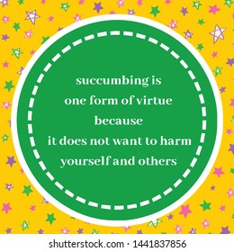 Vector image of quote about succumbing. Succumbing is one form of virtue because it does not want to harm yourself and others.