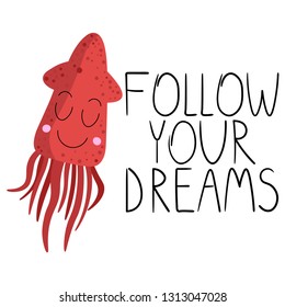 Vector image of a sea animal. Vector image of squid. Motivational inscription "follow your dream." Image for posters, banners, posters and cards. Print for clothes.