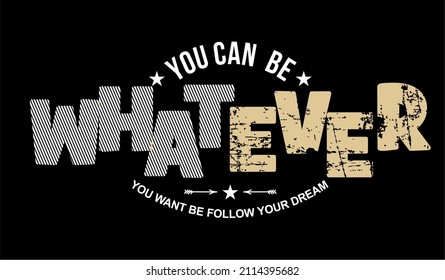 Vector image with the words "YOU CAN BE WHATEVER" and some supporting words. Perfect for printing on t-shirts.