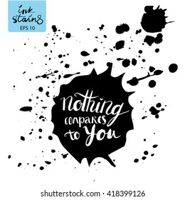 Vector ink stains witn lettering (Nothing compares to you). Hand drawn design elements. Perfect for invitations, greeting cards, quotes, blogs, posters and more. Vector splashes. 