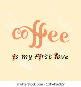 Vector inscription - coffee is my first love.
Lettering, for the design of postcards, printing on clothes, mugs, stickers, badges, posters. Vector illustration eps 10, light background