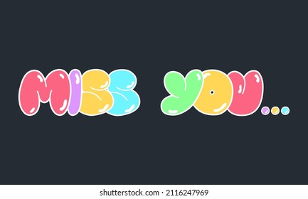 Vector inscription Miss you... in bubble style, colorful letters, signs and symbols. Modern stylish illustration for postcards, posters, magazines, gifts