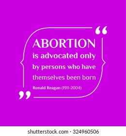 Vector inspirational motivational quote. Abortion is advocated only by persons who have themselves been born  
