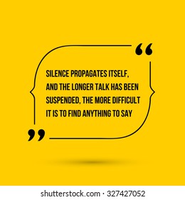 Vector inspirational motivational quote. Silence propagates itself, and the longer talk has been suspended, the more difficult it is to find anything to say.