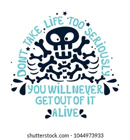 Vector inspirational print with skull, bones and message type: Do not take life too seriously, 
you can not get out of it alive. Typography print for poster, t-shirt, bag.