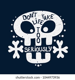 Vector inspirational print with skull, bones and message type: Do not take life too seriously, you can not get out of it alive. Typography print for poster, t-shirt, bag.