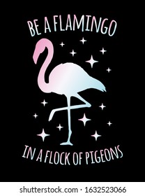 Vector Inspirational quote and hand drawn doodle holographic flamingo silhouette and stars isolated on black background. Be a flamingo in a flock of pigeons lettering illustration design