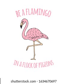 Vector Inspirational quote and hand drawn doodle sketch pink flamingo isolated on white background. Be a flamingo in a flock of pigeons lettering illustration design