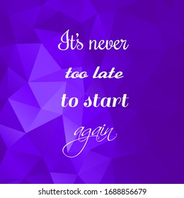 Vector inspirational quote on bright purple polygonal background. It's never too late to start again. Modern poster, card, print, stationery, t-shirt design element.