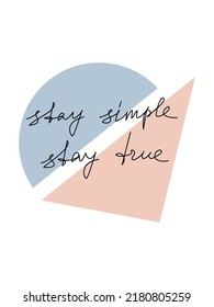 Vector inspirational quote poster Stay Simple Stay True. One line continuous slogan. Hand written calligraphy phrase with abstract shapes. Modern lettering, design for print, banner, wall art, card.