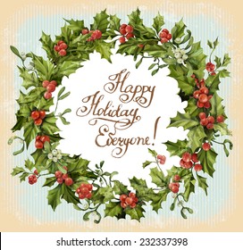 Vector invitation retro card. Vintage Christmas wreath with holly and mistletoe. Handwritten calligraphic inscription - Happy Holiday Everyone! Vector illustration background 