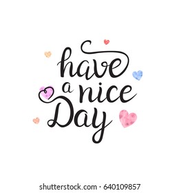 Vector isolated handwritten lettering Have A Nice Day and cute hearts on white background. Vector calligraphy for greeting card, decoration and covering. Concept of kind wish quote.