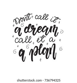 Vector Lettering "Don't call it a dream, call it a plan". Design can be used for cards, posters, t-shirts, mugs, photo overlays etc.