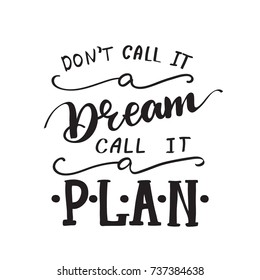 Vector Lettering "Don't call it a dream, call it a plan". Design can be used for cards, posters, t-shirts, mugs, photo overlays etc.