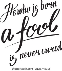 Vector lettering he who is born a fool is never cured 