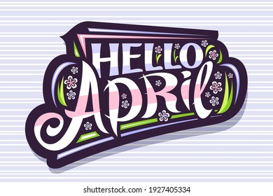 Vector lettering Hello April, poster with curly calligraphic font, decorative art stripes and illustration of colorful pale flowers, badge with swirly brush hand written lettering hello april on grey.