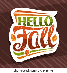 Vector lettering Hello Fall, white label with curly calligraphic font, illustration of decorative falling leaves and confetti, greeting card with swirly unique lettering hello fall on brown background