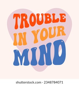 Vector lettering illustration. 1970 retro style. Groovy slogan of Trouble in your mind. Graphic tee print. Template for poster, sticker, banner, t shirt, icon, label, advertising.